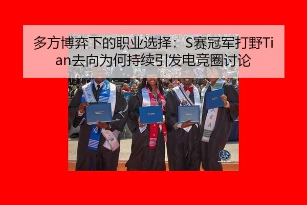 多方博弈下的职业选择：S赛冠军打野Tian去向为何持续引发电竞圈讨论